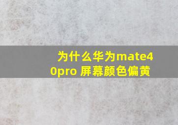 为什么华为mate40pro 屏幕颜色偏黄